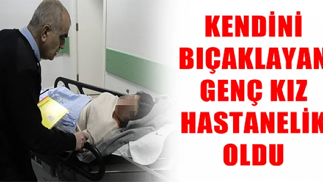 KENDİNİ BIÇAKLAYAN GENÇ KIZ HASTANELİK OLDU