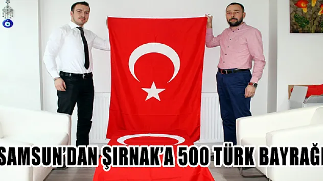 SAMSUN'DAN ŞIRNAK'A 500 TÜRK BAYRAĞI
