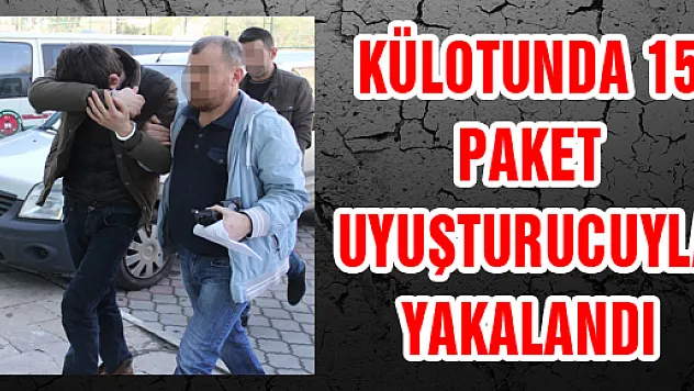 KÜLOTUNDA 15 PAKET UYUŞTURUCUYLA YAKALANDI