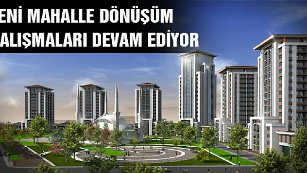 YENİ MAHALLE DÖNÜŞÜM ÇALIŞMALARI DEVAM EDİYOR