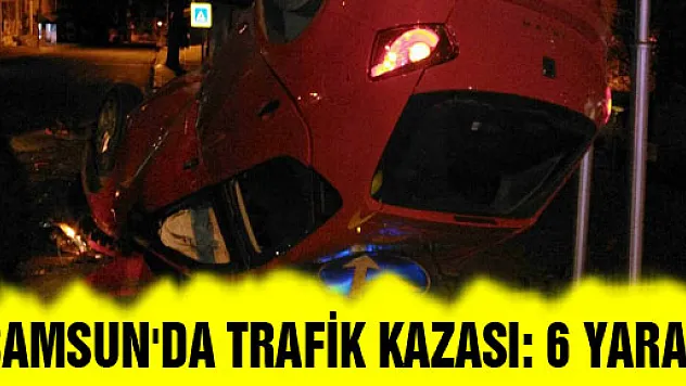 SAMSUN'DA TRAFİK KAZASI: 6 YARALI