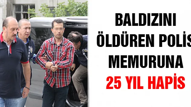 BALDIZINI ÖLDÜREN POLİS MEMURUNA 25 YIL HAPİS 