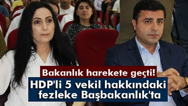 HDP'li 5 vekil hakkındaki fezleke Başbakanlık'ta