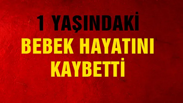 SAMSUN'DA 1 YAŞINDAKİ BEBEK HAYATINI KAYBETTİ