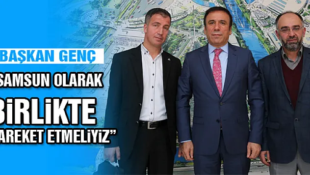 'SAMSUN OLARAK BİRLİKTE HAREKET ETMELİYİZ'