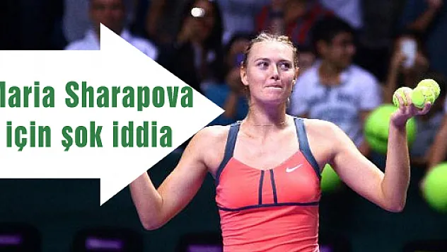 Maria Sharapova için şok iddia