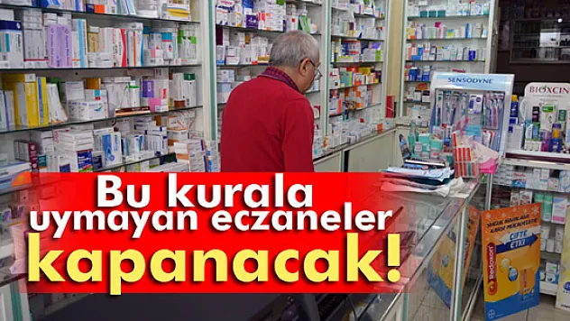 Bu kurala uymayan eczaneler kapanacak