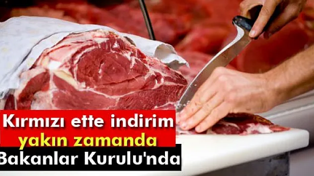 Kırmızı ette indirim yakın zamanda Bakanlar Kurulu'nda