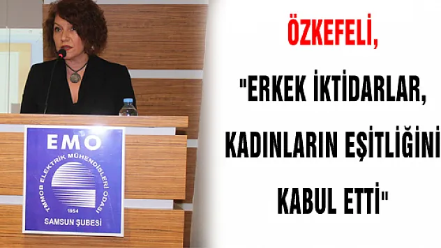 ÖZKEFELİ, 'ERKEK İKTİDARLAR, KADINLARIN EŞİTLİĞİNİ KABUL ETTİ'