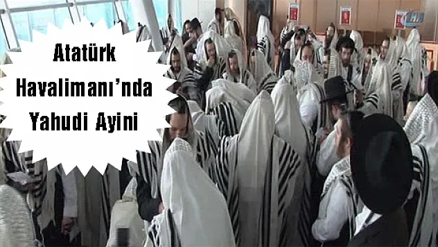 Atatürk Havalimanı'nda Yahudi ayini