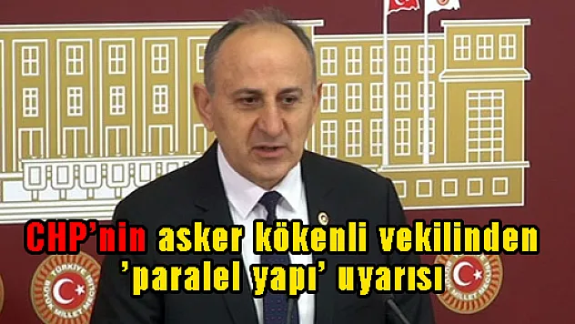 CHP'nin asker kökenli vekilinden 'paralel yapı' uyarısı