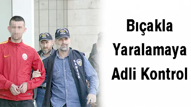Bıçakla Yaralamaya Adli Kontrol