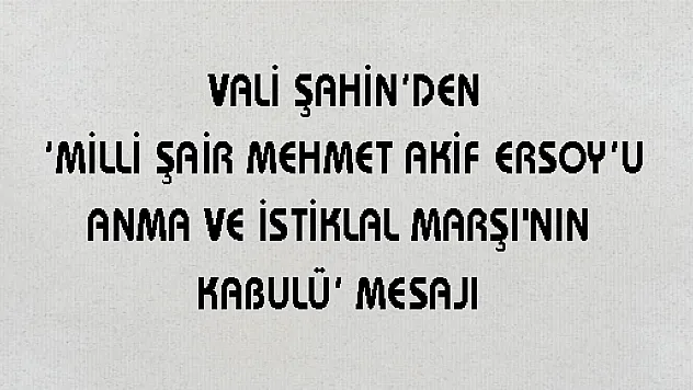  VALİ ŞAHİN'DEN 'MİLLİ ŞAİR MEHMET AKİF ERSOY'U ANMA VE İSTİKLAL MARŞI'NIN KABULÜ' MESAJI