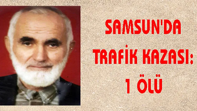 SAMSUN'DA TRAFİK KAZASI: 1 ÖLÜ