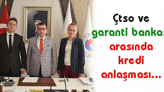 ÇTSO VE GARANTİ BANKASI ARASINDA KREDİ ANLAŞMASI...