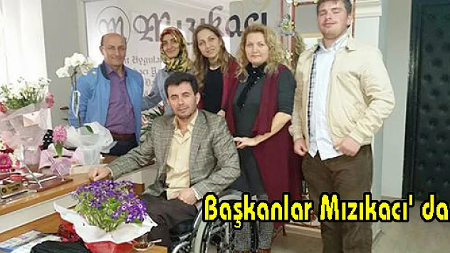 Başkanlar Mızıkacı' da...