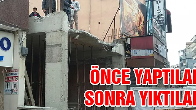 ÖNCE YAPTILAR, SONRA YIKTILAR!