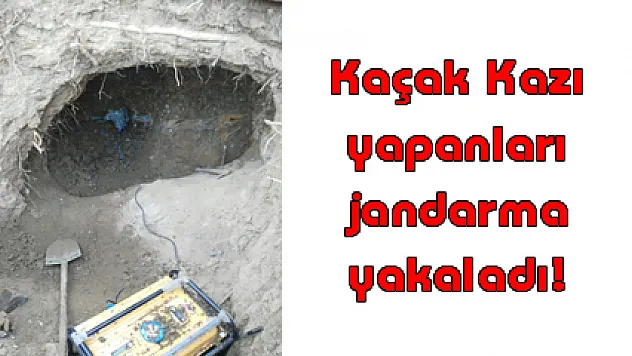 Kaçak Kazı yapanları jandarma yakaladı!