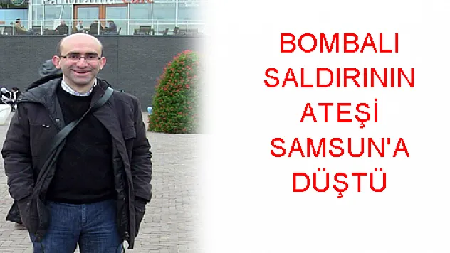 BOMBALI SALDIRININ ATEŞİ SAMSUN'A DÜŞTÜ