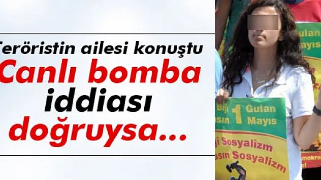 Teröristin ailesi: 'Canlı bomba iddiası doğruysa reddederiz'