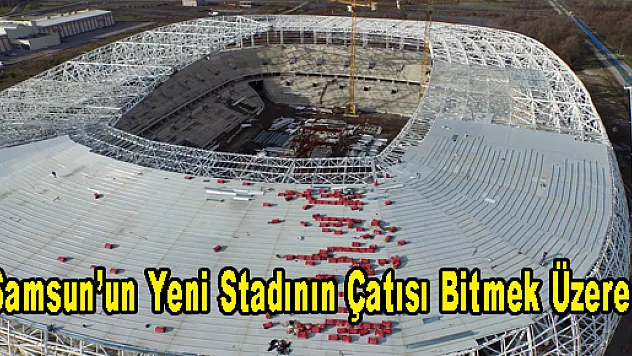 Samsun'un Yeni Stadının Çatısı Bitmek Üzere
