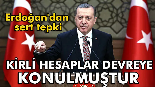 Erdoğan: 'Kirli hesaplar devreye konulmuştur'