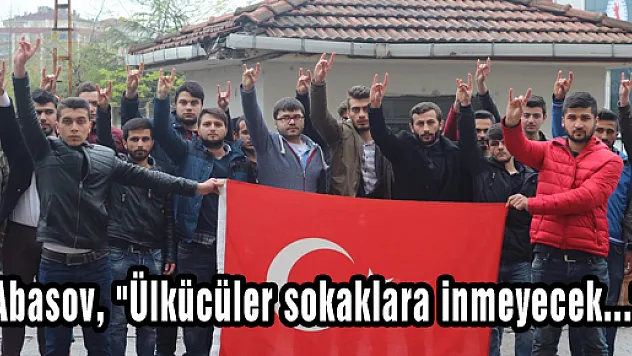 Abasov, 'Ülkücüler sokaklara inmeyecek...'
