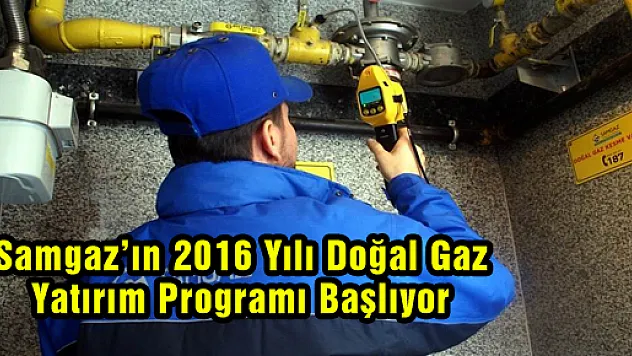 Samgaz'ın 2016 Yılı Doğal Gaz Yatırım Programı Başlıyor 