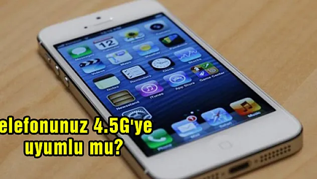 Telefonunuz 4.5G'ye uyumlu mu?