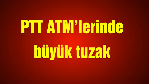 PTT ATM'lerinde büyük tuzak