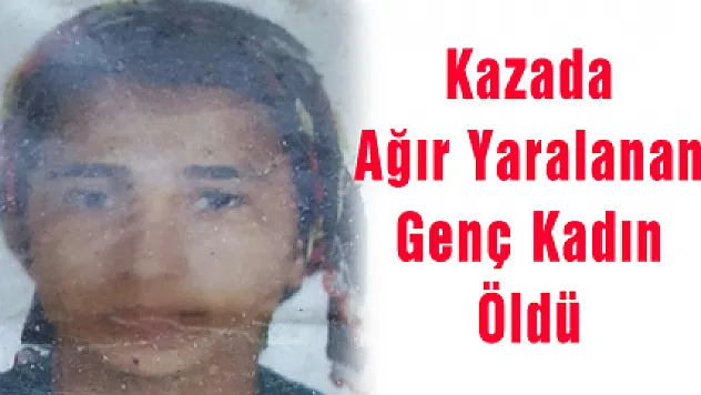 Kazada Ağır Yaralanan Genç Kadın Öldü