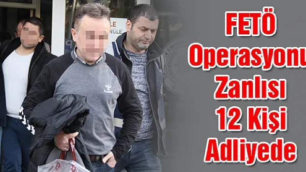 FETÖ Operasyonu Zanlısı 12 Kişi Adliyede
