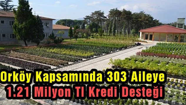 ORKÖY KAPSAMINDA 303 AİLEYE 1.21 MİLYON TL KREDİ DESTEĞİ 
