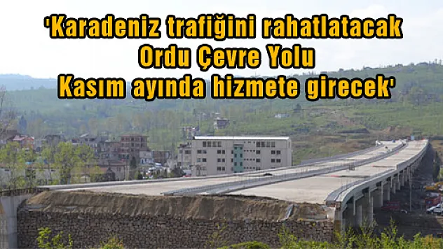 'Karadeniz trafiğini rahatlatacak Ordu Çevre Yolu kasım ayında hizmete girecek'