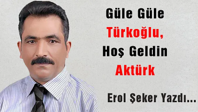 GÜLE GÜLE TÜRKOĞLU, HOŞ GELDİN AKTÜRK