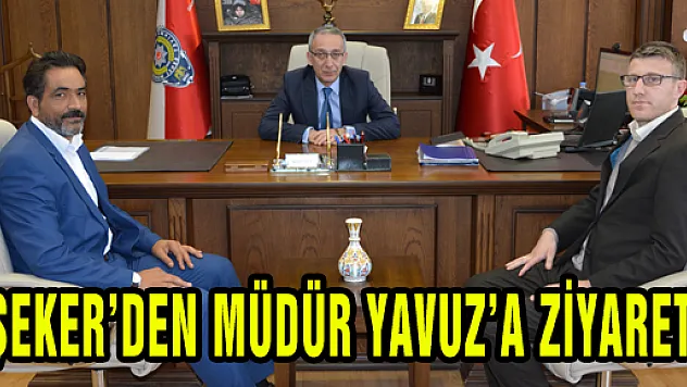 ŞEKER'DEN MÜDÜR YAVUZ'A ZİYARET