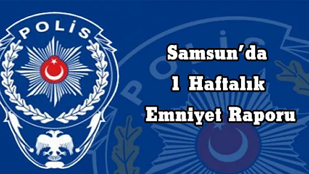 Samsun'da 1 Haftalık Emniyet Raporu