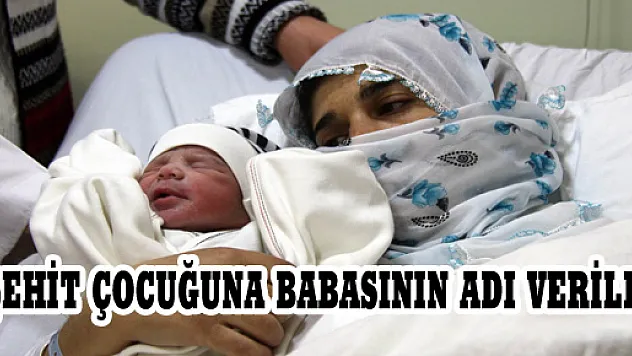 ŞEHİT ÇOCUĞUNA BABASININ ADI VERİLDİ