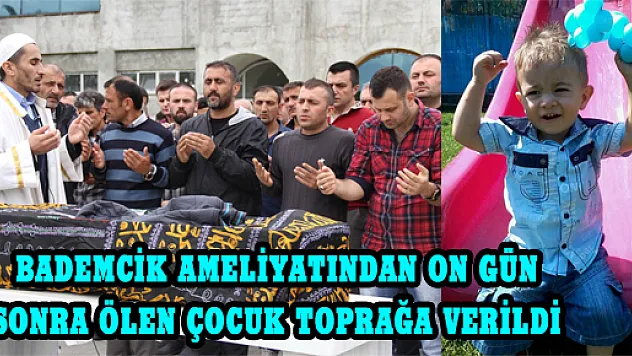 BADEMCİK AMELİYATINDAN ON GÜN SONRA ÖLEN ÇOCUK TOPRAĞA VERİLDİ
