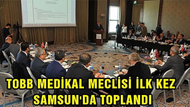 TOBB MEDİKAL MECLİSİ İLK KEZ SAMSUN'DA TOPLANDI