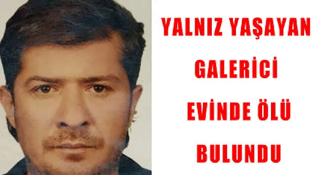 YALNIZ YAŞAYAN GALERİCİ EVİNDE ÖLÜ BULUNDU