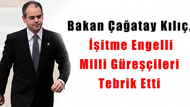 Bakan Çağatay Kılıç, İşitme Engelli Milli Güreşçileri Tebrik Etti