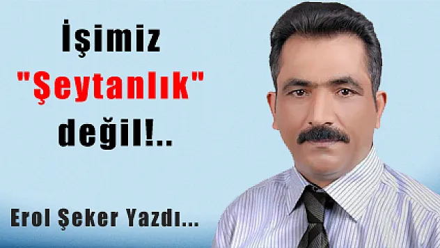 İşimiz 'Şeytanlık' değil!..