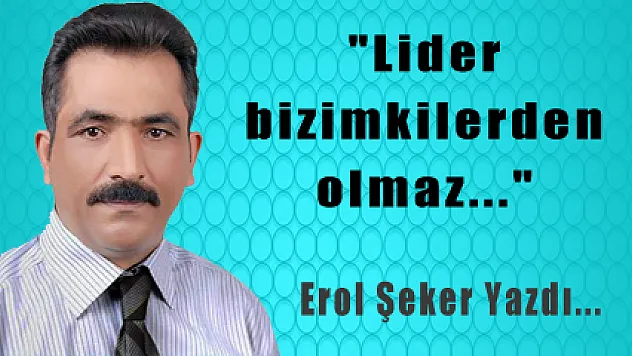 'Lider bizimkilerden olmaz...'