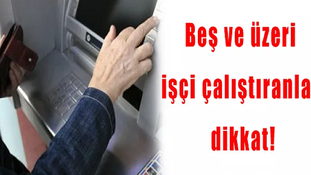 Beş ve üzeri işçi çalıştıranlar dikkat!