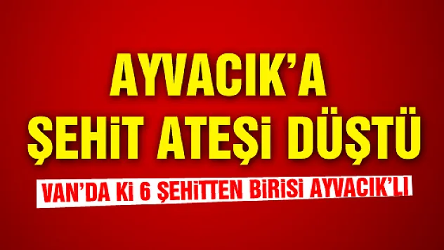 AYVACIK'A ŞEHİT ATEŞİ DÜŞTÜ
