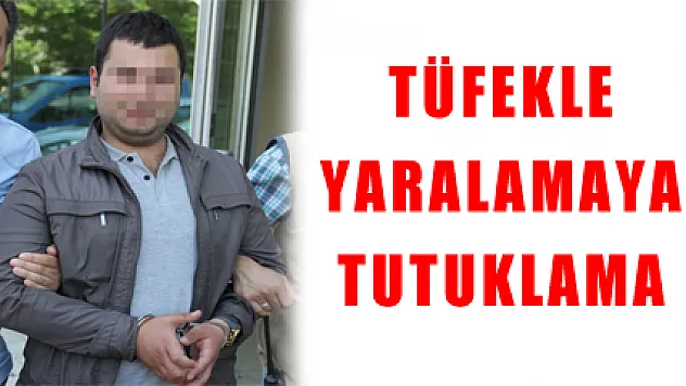TÜFEKLE YARALAMAYA TUTUKLAMA