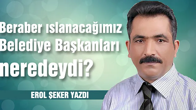 Beraber ıslanacağımız Belediye Başkanları neredeydi?