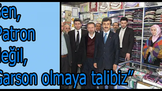 Şen, 'Patron değil, Garson olmaya talibiz'