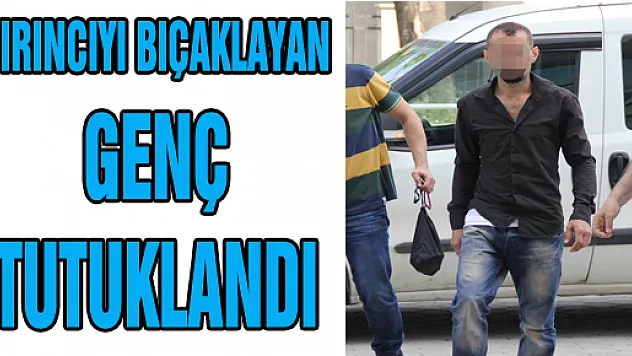  FIRINCIYI BIÇAKLAYAN GENÇ TUTUKLANDI